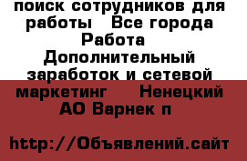 поиск сотрудников для работы - Все города Работа » Дополнительный заработок и сетевой маркетинг   . Ненецкий АО,Варнек п.